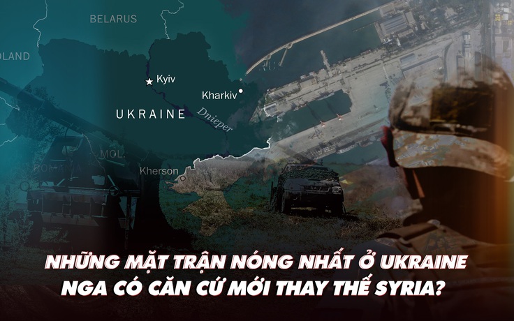 Điểm xung đột: Những mặt trận nóng nhất ở Ukraine; Nga tìm nơi thay thế Syria?