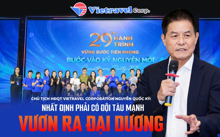 Chủ tịch HĐQT Vietravel Corporation Nguyễn Quốc Kỳ: Nhất định phải có đội tàu mạnh vươn ra đại dương