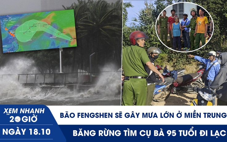 Xem nhanh 20h ngày 18.10: Bão Fengshen sẽ gây mưa lớn ở miền Trung | Băng rừng tìm cụ bà 95 tuổi đi lạc