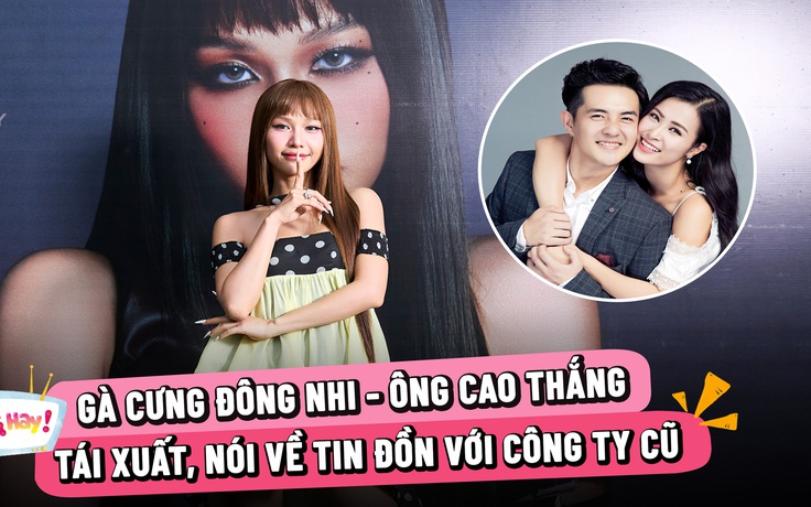 Gà cưng Đông Nhi - Ông Cao Thắng tái xuất, nói về tin đồn với công ty cũ