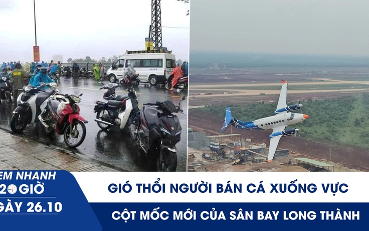 Xem nhanh 20h ngày 26.10: Gió thổi người bán cá xuống vực | Cột mốc mới của sân bay Long Thành