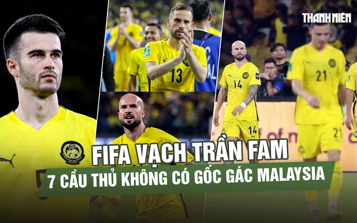 FIFA tung bằng chứng FAM gian lận: Cả 7 cầu thủ nhập tịch gốc gác từ đâu?
