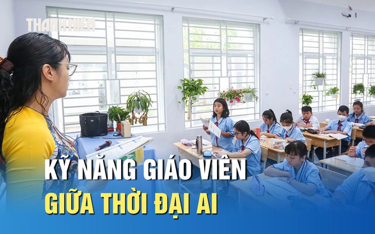 Giữa thời đại AI, giáo viên cần làm gì để không bị bỏ lại?