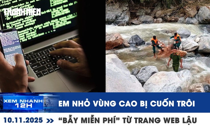 Xem nhanh 12h: 5 em nhỏ vùng cao Đà Nẵng bị cuốn trôi | “Bẫy miễn phí” từ trang web lậu