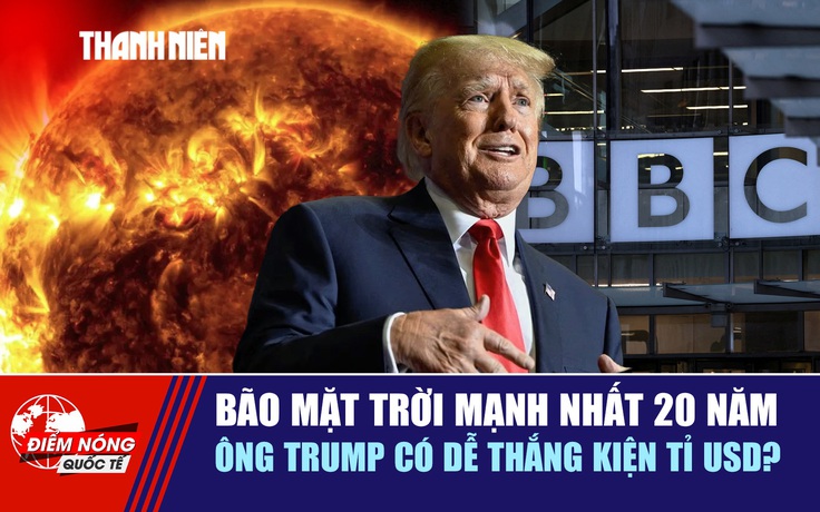Tiêu điểm quốc tế ngày 15.11: Bão mặt trời mạnh nhất 20 năm | Ông Trump có dễ thắng kiện tỉ USD?