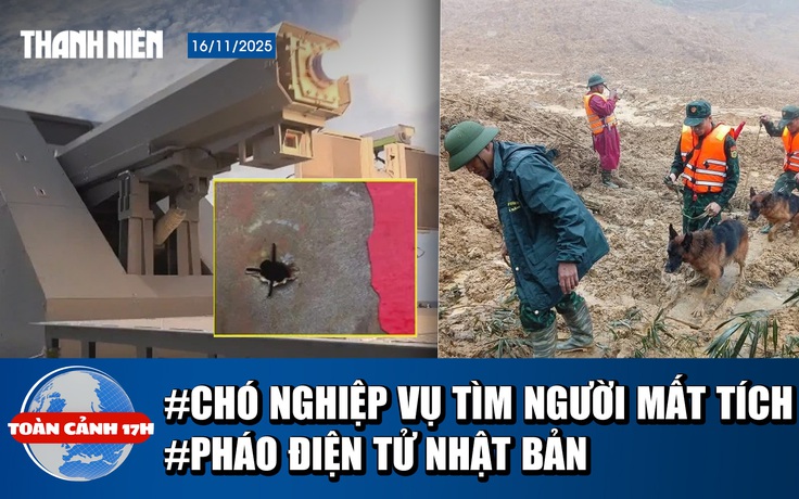 Toàn cảnh 17h: Quân đội đưa chó nghiệp vụ tìm người mất tích | Pháo điện tử Nhật Bản mạnh như thế nào?