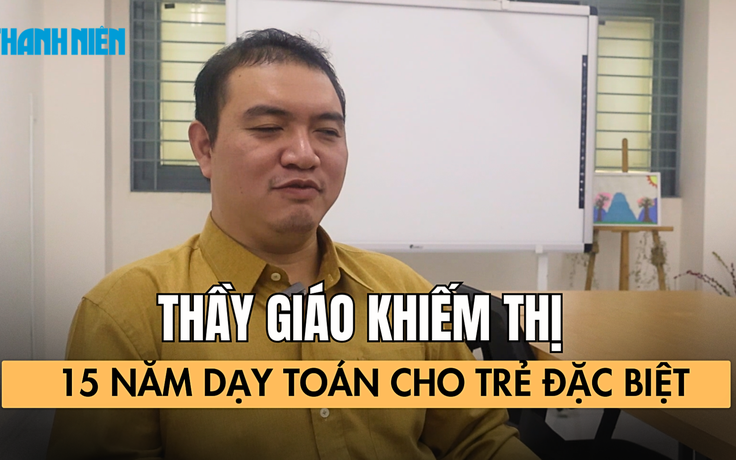 Thầy giáo khiếm thị 15 năm dạy toán cho trẻ đặc biệt