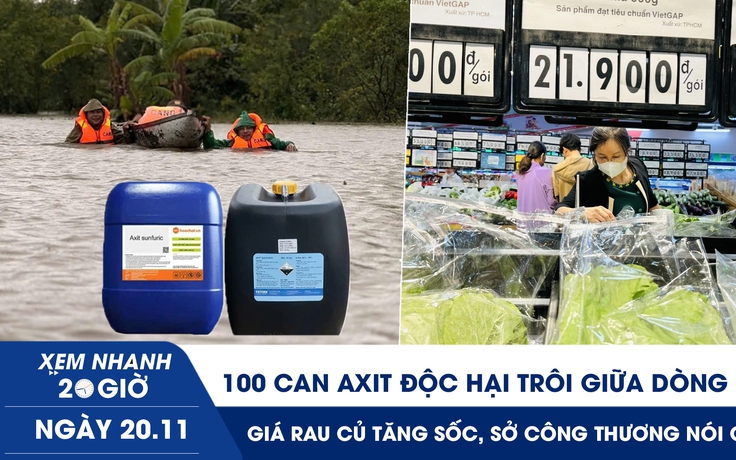 Xem nhanh 20h ngày 20.11: 100 can axit độc hại trôi giữa dòng lũ | Giá rau củ tăng sốc, Sở Công thương nói gì?