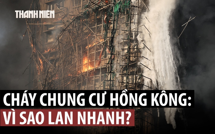 Vì sao lửa lan nhanh gây đám cháy chung cư thảm khốc ở Hồng Kông?
