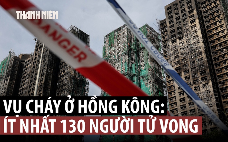 Số người chết trong vụ cháy ở Hồng Kông vượt mốc 100, còn 200 người mất tích
