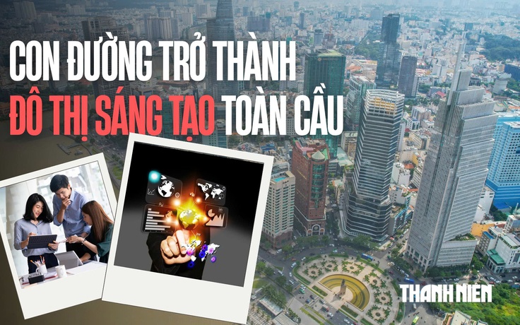 TP.HCM - Hành trình hiện thực hóa giấc mơ đô thị sáng tạo toàn cầu