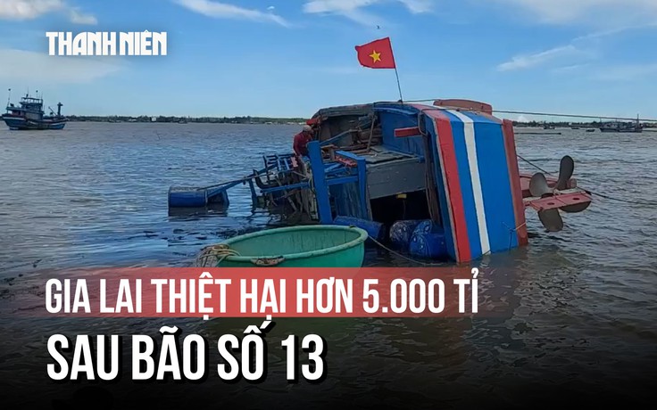 Gia Lai: Hàng chục tàu cá lật nghiêng, thiệt hại hơn 5.000 tỉ đồng sau bão Kalmaegi