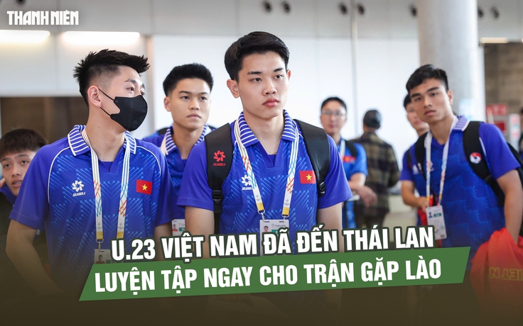 Đội U.23 Việt Nam đã đến Thái Lan, luyện tập ngay cho trận gặp Lào