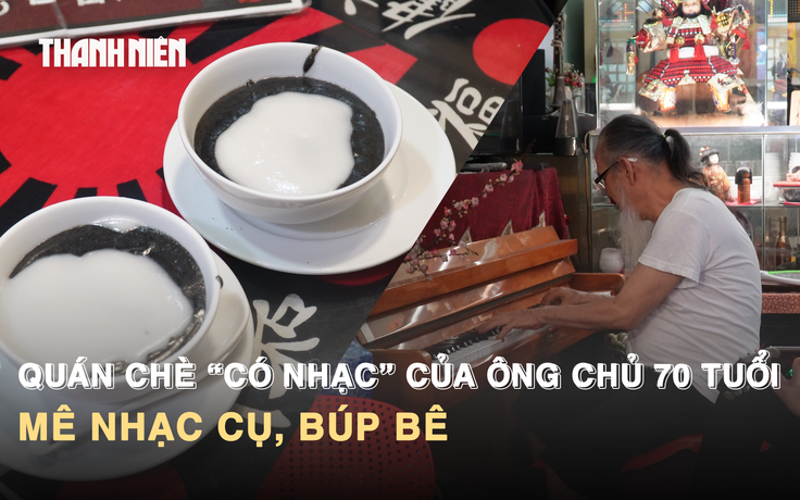 Quán chè “có nhạc” của ông chủ 70 tuổi mê nhạc cụ, búp bê