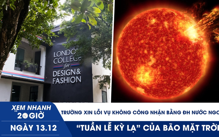 Xem nhanh 20h ngày 13.12: Trường xin lỗi vụ không công nhận bằng ĐH nước ngoài | ‘Tuần lễ kỳ lạ’ của bão mặt trời