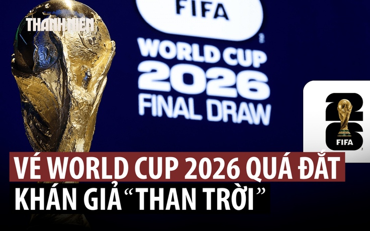 Fan bóng đá ta thán giá vé World Cup 2026 ‘cắt cổ’