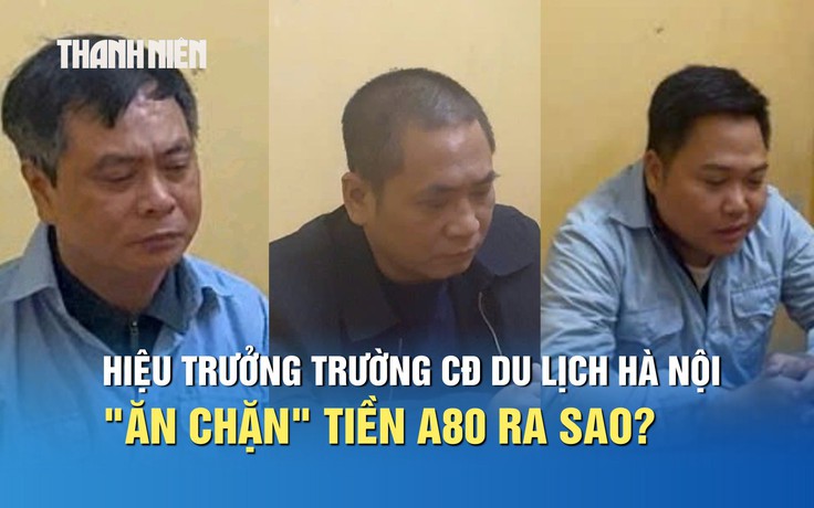 Vụ "ăn chặn" tiền A80 cho sinh viên: Khởi tố hiệu trưởng Trường CĐ Du lịch Hà Nội