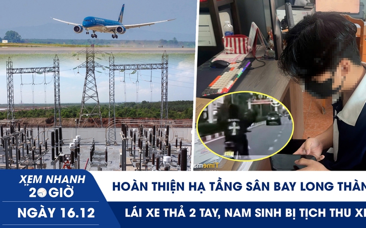 Xem nhanh 20h ngày 16.12: Hoàn thiện hạ tầng sân bay Long Thành | Lái xe thả 2 tay, nam sinh bị tịch thu xe