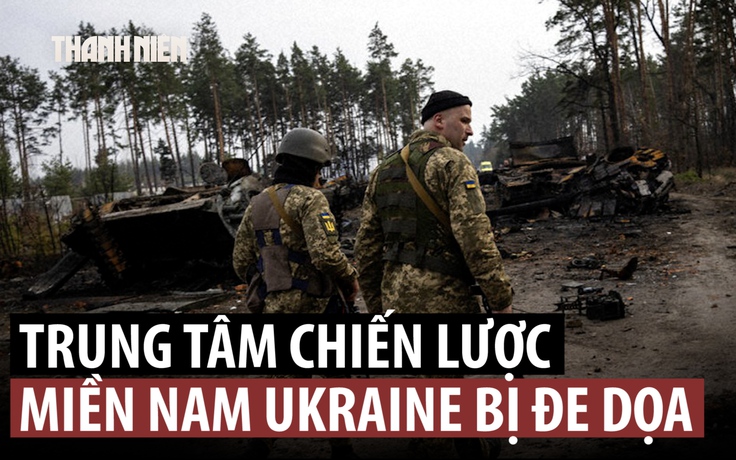 Bước đột phá của Nga đe dọa vị trí chiến lược miền nam Ukraine