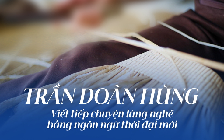 Trần Doãn Hùng: Viết tiếp chuyện làng nghề bằng ngôn ngữ thời đại mới
