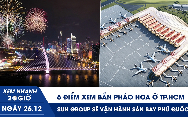 Xem nhanh 20h ngày 26.12: 6 điểm xem bắn pháo hoa ở TP.HCM | Sân bay Phú Quốc sẽ được vận hành bởi Sun Group