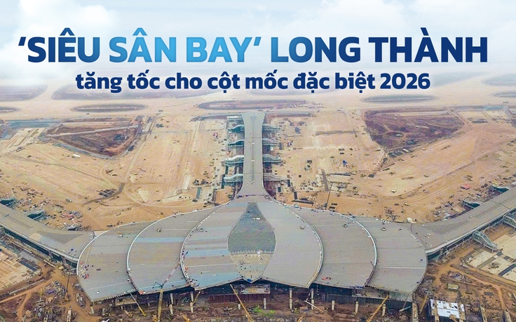 ‘Siêu sân bay’ Long Thành tăng tốc cho cột mốc đặc biệt 2026