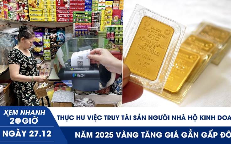 Xem nhanh 20h ngày 27.12: Thực hư việc truy tài sản người nhà hộ kinh doanh | 2025 vàng tăng gần gấp đôi