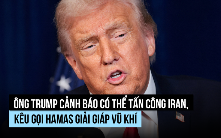 Ông Trump cảnh báo có thể tấn công Iran, kêu gọi Hamas giải giáp