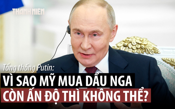 Ông Putin: Mỹ mua nhiên liệu Nga, sao lại trừng phạt Ấn Độ vì mua dầu Nga?