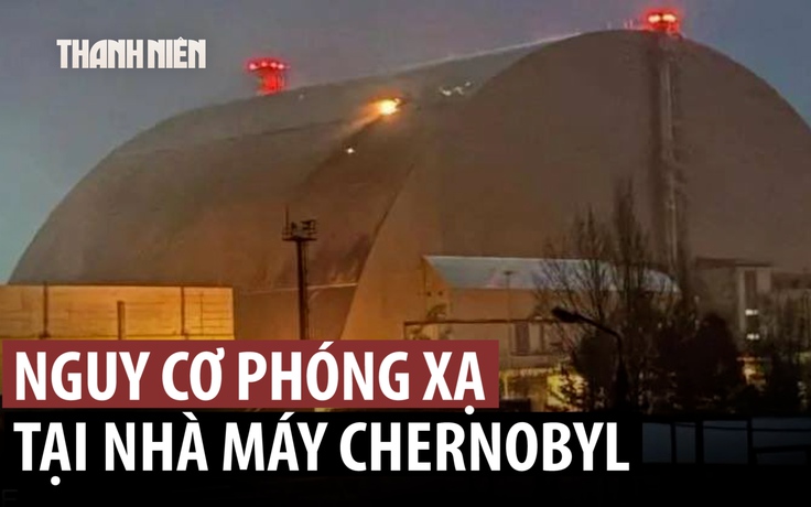 IAEA cảnh báo rò rỉ phóng xạ từ nhà máy điện hạt nhân Chernobyl vì mái bảo vệ hư hỏng