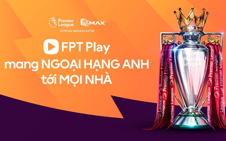 Nóng: FPT Play sở hữu bản quyền phát sóng Ngoại hạng Anh tại Việt Nam, khán giả hết lo âu