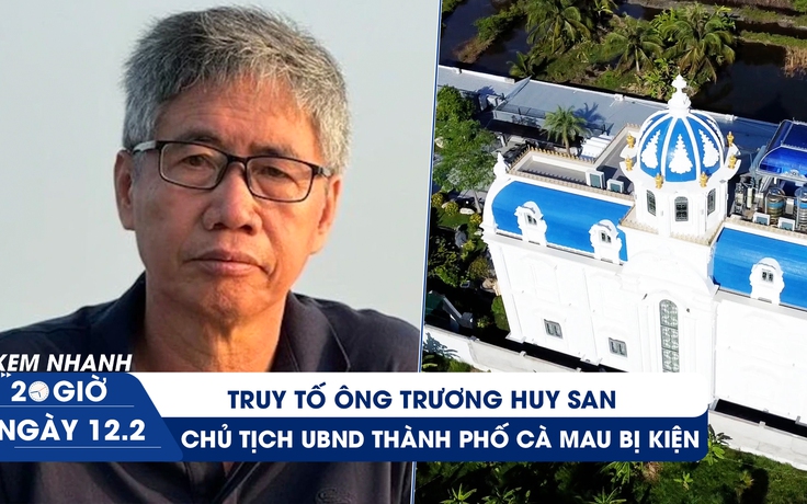 Xem nhanh 20h ngày 12.2: Truy tố ông Trương Huy San | Chủ tịch UBND thành phố Cà Mau bị kiện