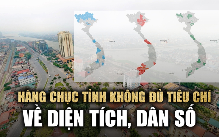 Hàng chục tỉnh không đủ tiêu chí về diện tích, dân số