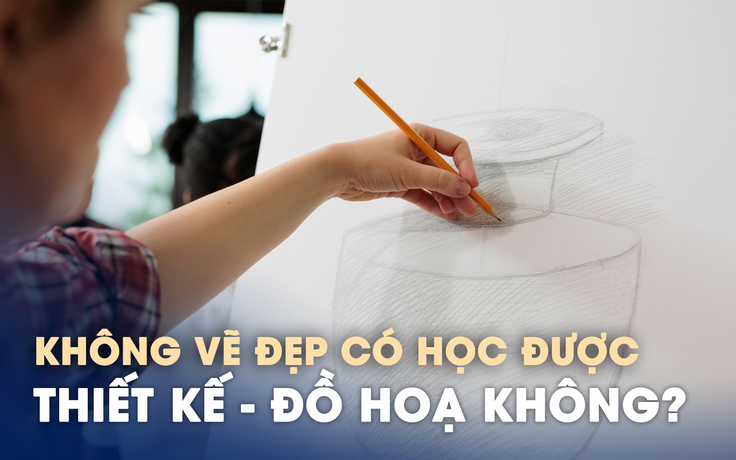 Không vẽ đẹp có học được khối ngành thiết kế - mỹ thuật - kiến trúc không?