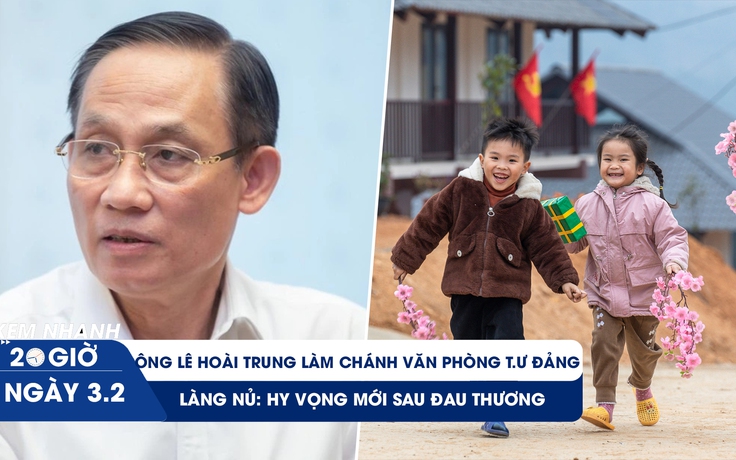 XEM NHANH 20H ngày 3/2: Mùa Xuân mới ở Làng Nủ | Ông Lê Hoài Trung làm Chánh văn phòng T.Ư Đảng