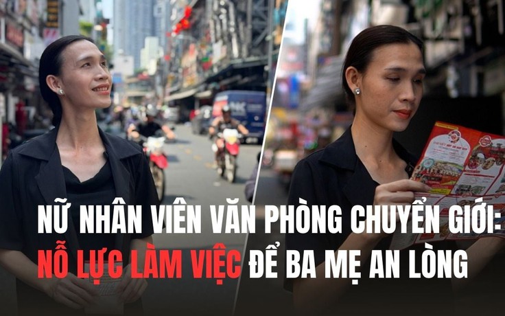 Nữ nhân viên văn phòng chuyển giới: Nỗ lực làm việc để ba mẹ an lòng