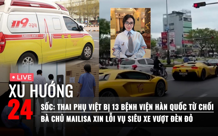 Xu Hướng 24: Thai phụ Việt bị 13 bệnh viện ở Hàn Quốc từ chối | Bà chủ Mailisa xin lỗi vụ siêu xe