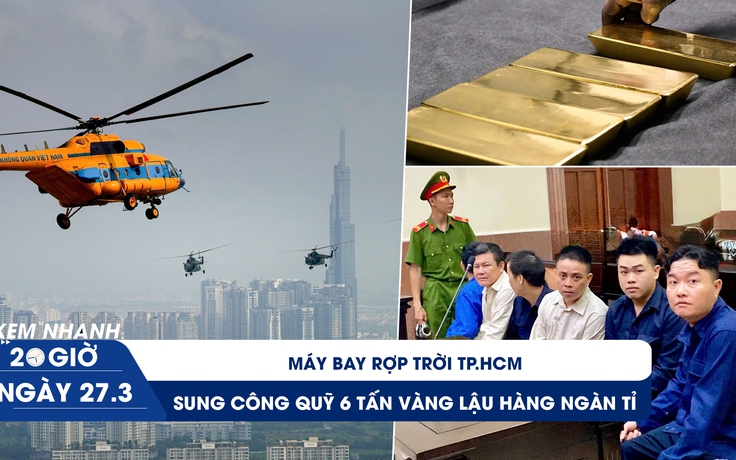 Xem nhanh 20h ngày 27.3: Máy bay rợp trời TP.HCM l Sung công quỹ 6 tấn vàng lậu trị giá hàng ngàn tỉ