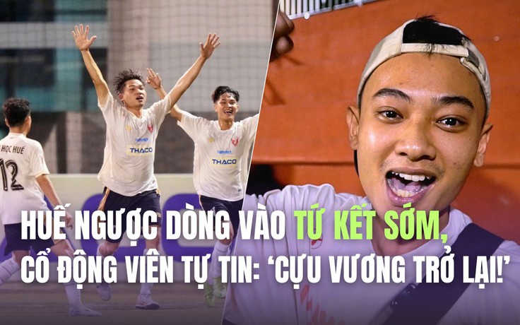 Huế ngược dòng vào tứ kết sớm, cổ động viên tự tin: ‘Cựu vương trở lại!’