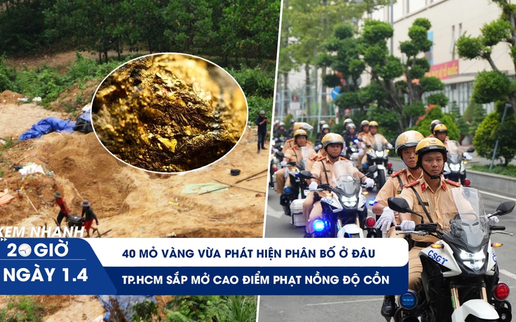 Xem nhanh 20h ngày 1.4: 40 mỏ vàng vừa phát hiện ở đâu | TP.HCM sắp mở cao điểm xử phạt nồng độ cồn