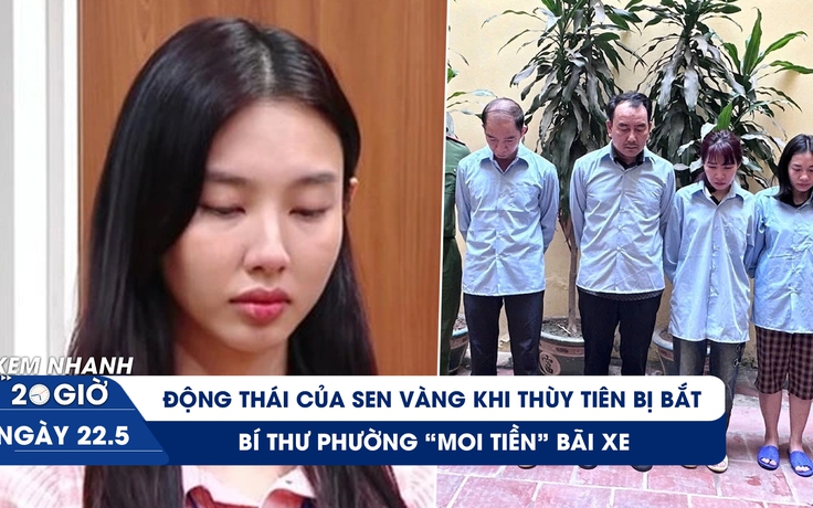 Xem nhanh 20h ngày 22.5: Động thái của Sen Vàng khi Thùy Tiên bị bắt | Bí thư phường 'moi tiền' bãi xe Xem nhanh 20h ngày 22.5: Động thái của Sen Vàng khi Thùy Tiên bị bắt | Bí thư phường 'moi tiền' bãi xe