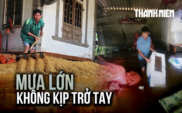Mưa lớn đầu mùa hè: Người dân Hà Tĩnh bất ngờ, không kịp trở tay