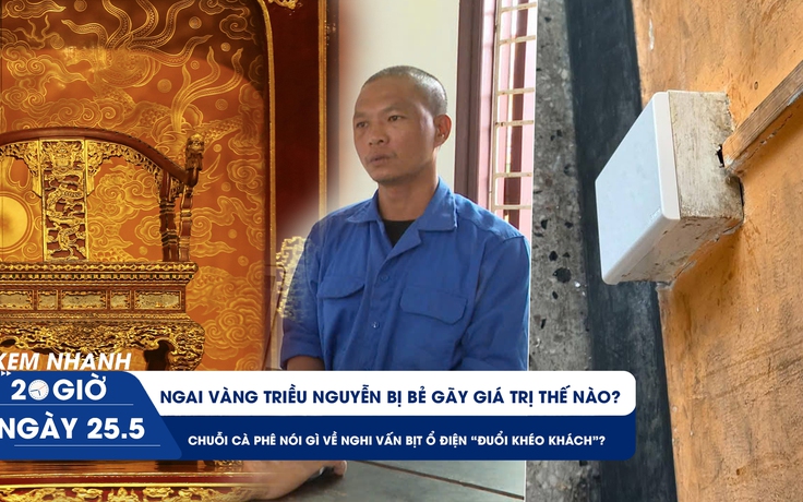 Xem nhanh 20h ngày 25.5: Ngai vàng bị bẻ gãy ở Huế giá trị ra sao | Góc nhìn từ vụ quán cà phê bịt ổ điện