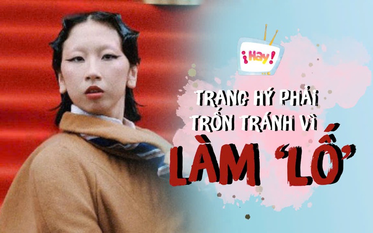 Trang Hý: Tôi phải trốn tránh khoảng thời gian dài vì làm ‘lố’