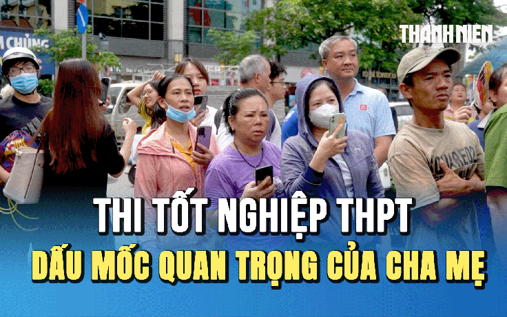 Kỳ thi tốt nghiệp THPT 2025: Dấu mốc quan trọng của người làm cha mẹ