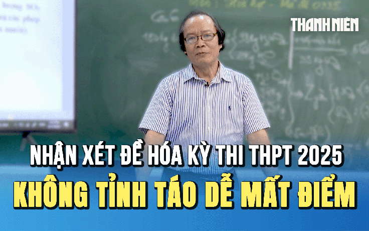 Nhận xét đề thi môn hóa kỳ thi tốt nghiệp THPT 2025: Đề thi không khó nhưng không tỉnh táo dễ mất điểm