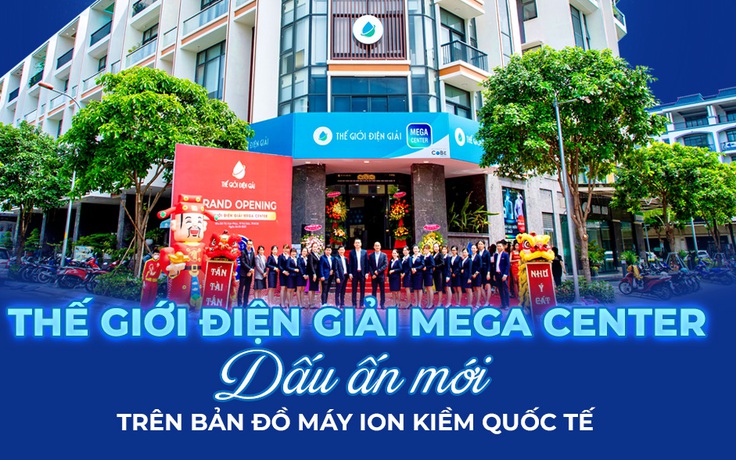 Thế Giới Điện Giải Mega Center - dấu ấn mới trên bản đồ máy ion kiềm quốc tế