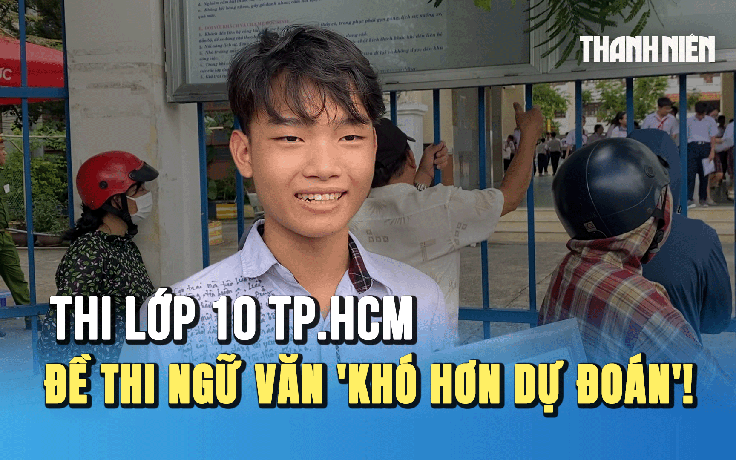 Thi lớp 10 TP.HCM: Thí sinh than đề thi ngữ văn 'khó hơn dự đoán'!