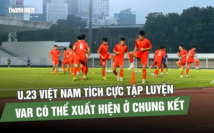 U.23 Việt Nam có lực lượng mạnh nhất, VAR có thể xuất hiện ở chung kết