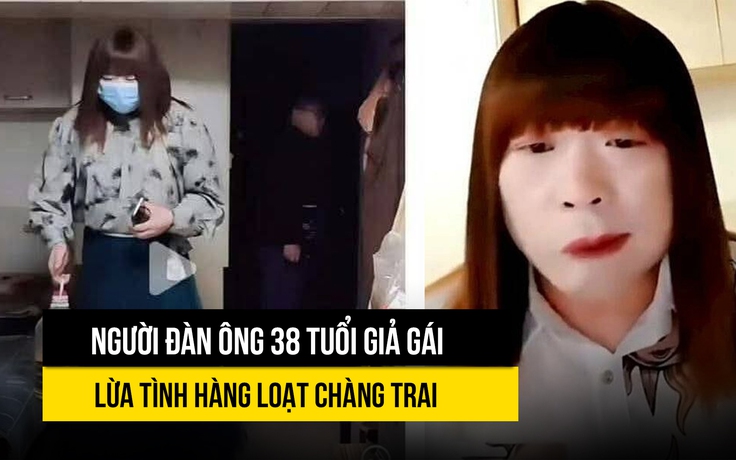 Người đàn ông 38 tuổi giả gái lừa tình hàng loạt chàng trai gây chấn động Trung Quốc